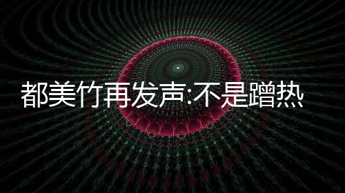 不都美到吴道歉为止竹再热度 告亦凡是蹭忏悔发声